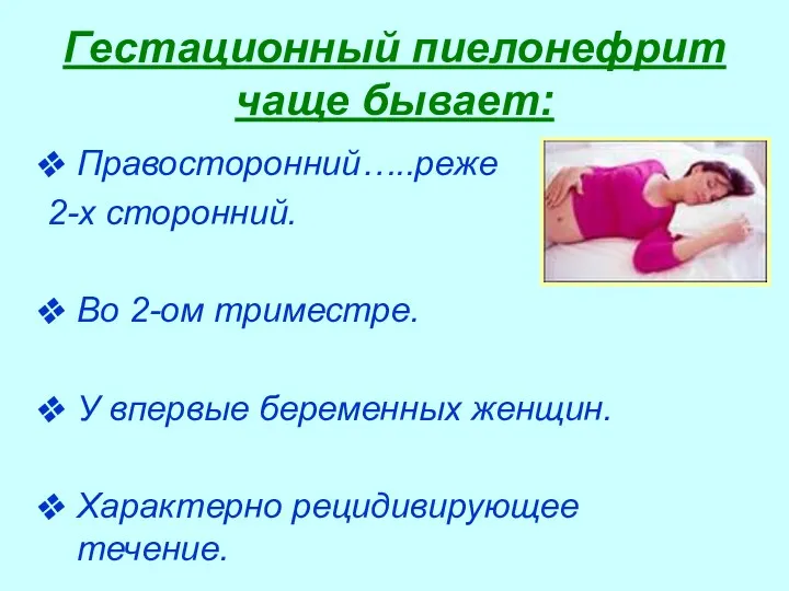 Гестационный пиелонефрит чаще бывает: Правосторонний…..реже 2-х сторонний. Во 2-ом триместре.