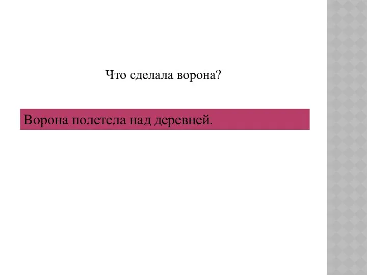 Что сделала ворона? Ворона полетела над деревней.