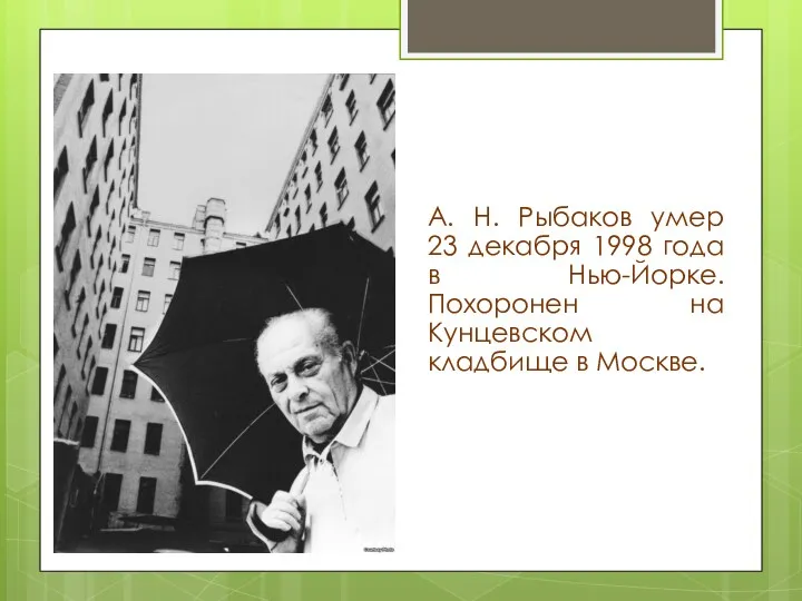 А. Н. Рыбаков умер 23 декабря 1998 года в Нью-Йорке. Похоронен на Кунцевском кладбище в Москве.