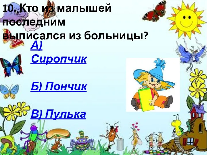 10. Кто из малышей последним выписался из больницы? А) Сиропчик Б) Пончик В) Пулька