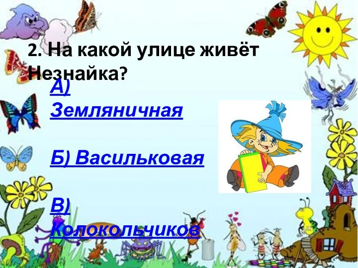 2. На какой улице живёт Незнайка? А) Земляничная Б) Васильковая В) Колокольчиков