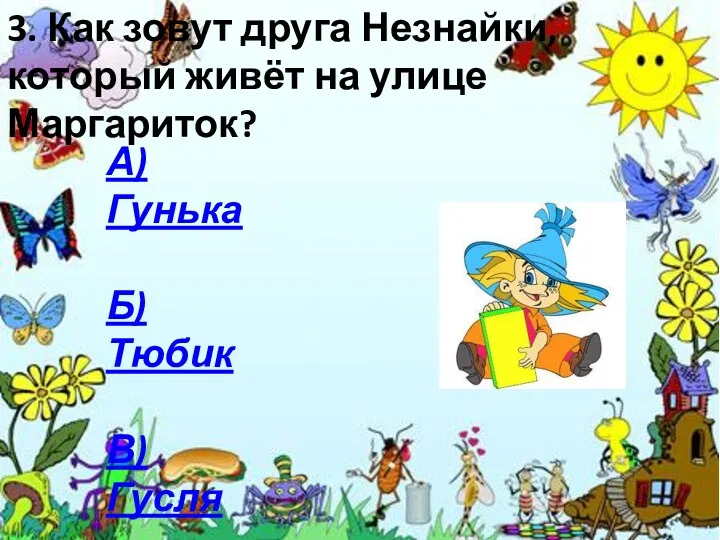 3. Как зовут друга Незнайки, который живёт на улице Маргариток? А) Гунька Б) Тюбик В) Гусля