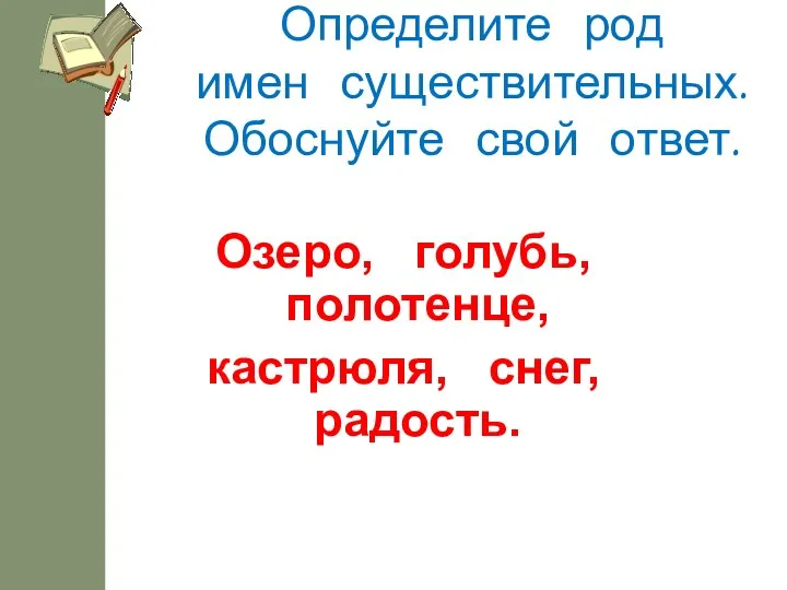 Определите род имен существительных. Обоснуйте свой ответ. Озеро, голубь, полотенце, кастрюля, снег, радость.