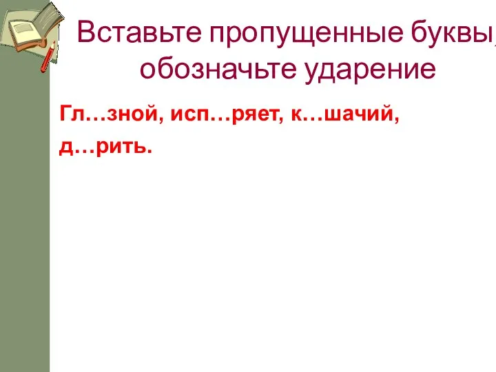 Вставьте пропущенные буквы, обозначьте ударение Гл…зной, исп…ряет, к…шачий, д…рить.