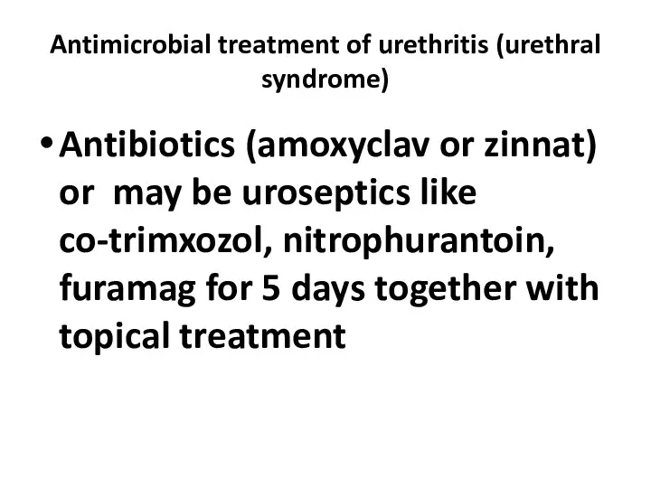 Antimicrobial treatment of urethritis (urethral syndrome) Antibiotics (amoxyclav or zinnat) or may be