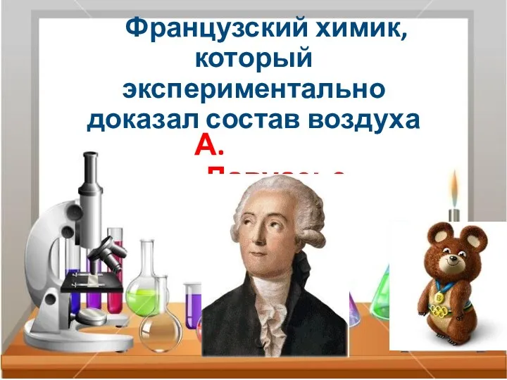 Французский химик, который экспериментально доказал состав воздуха А. Лавуазье