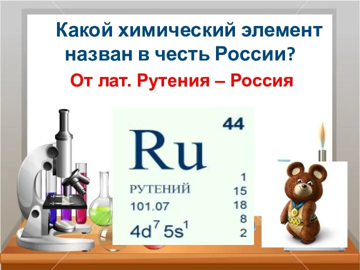 Какой химический элемент назван в честь России? От лат. Рутения – Россия