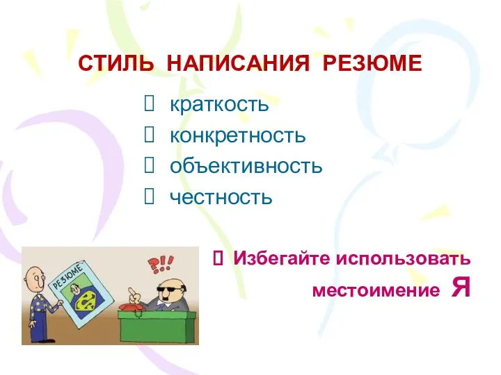 СТИЛЬ НАПИСАНИЯ РЕЗЮМЕ краткость конкретность объективность честность Избегайте использовать местоимение Я