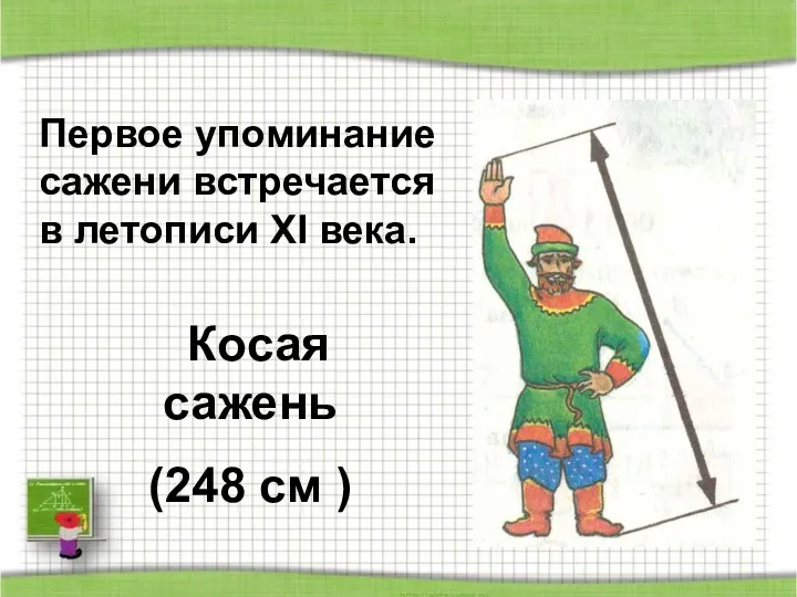 Косая сажень (248 см ) Первое упоминание сажени встречается в летописи XI века.