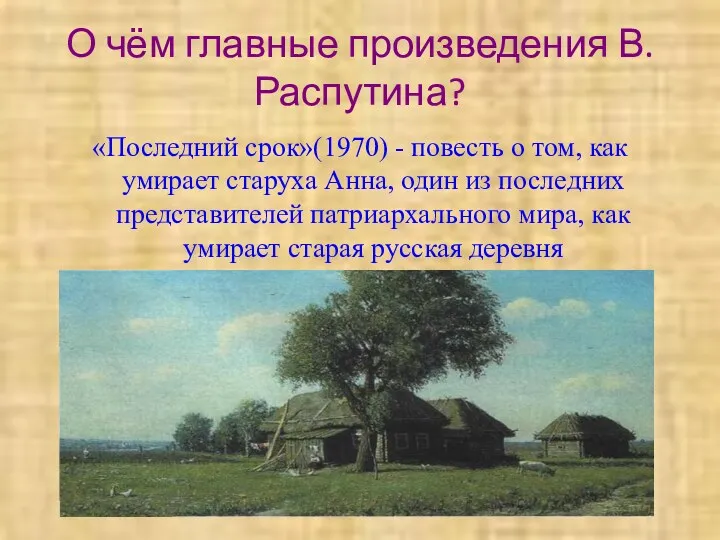 О чём главные произведения В.Распутина? «Последний срок»(1970) - повесть о том, как умирает