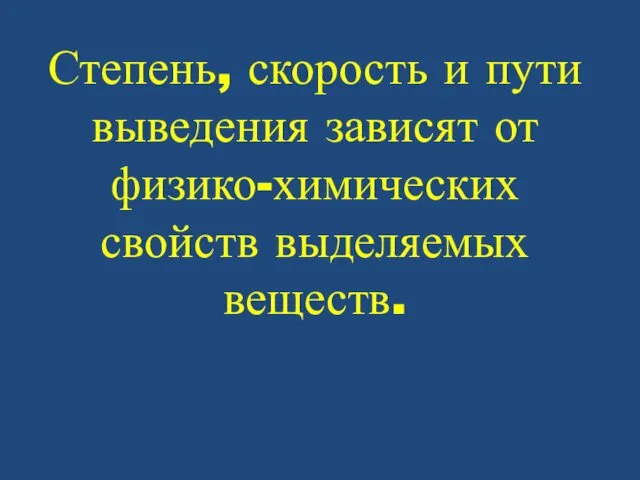 Степень, скорость и пути выведения зависят от физико-химических свойств выделяемых веществ.