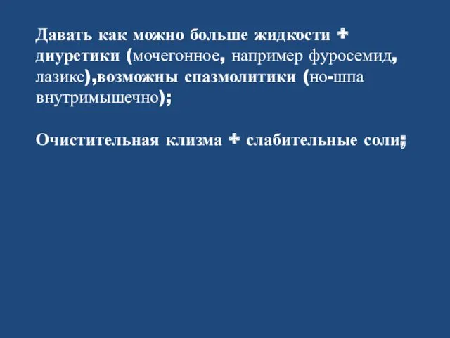 Давать как можно больше жидкости + диуретики (мочегонное, например фуросемид,