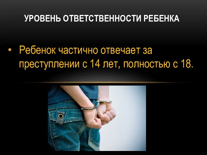 Ребенок частично отвечает за преступлении с 14 лет, полностью с 18. УРОВЕНЬ ОТВЕТСТВЕННОСТИ РЕБЕНКА