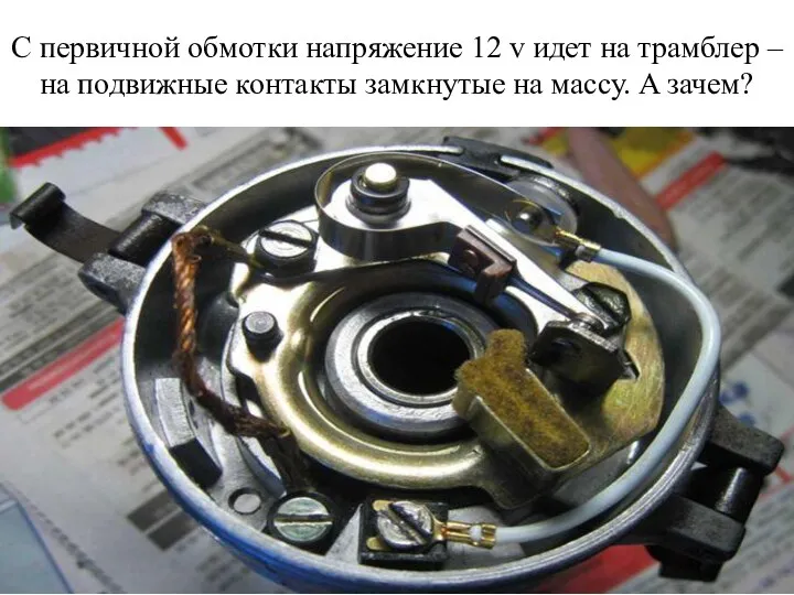 С первичной обмотки напряжение 12 v идет на трамблер – на подвижные контакты