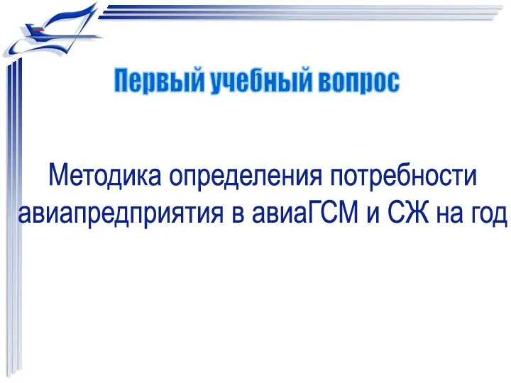 Методика определения потребности авиапредприятия в авиаГСМ и СЖ на год Первый учебный вопрос