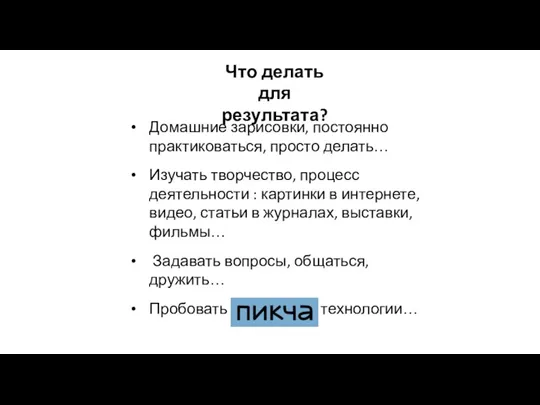 Домашние зарисовки, постоянно практиковаться, просто делать… Изучать творчество, процесс деятельности