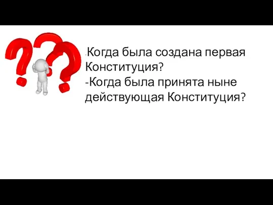 -Когда была создана первая Конституция? -Когда была принята ныне действующая Конституция?