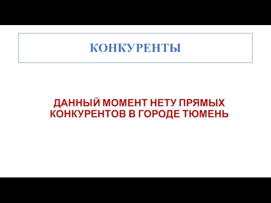 КОНКУРЕНТЫ ДАННЫЙ МОМЕНТ НЕТУ ПРЯМЫХ КОНКУРЕНТОВ В ГОРОДЕ ТЮМЕНЬ