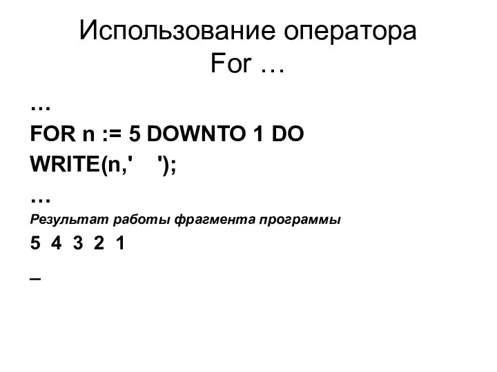 Использование оператора For … … FOR n := 5 DOWNTO