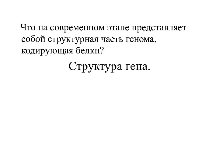 Что на современном этапе представляет собой структурная часть генома, кодирующая белки? Структура гена.