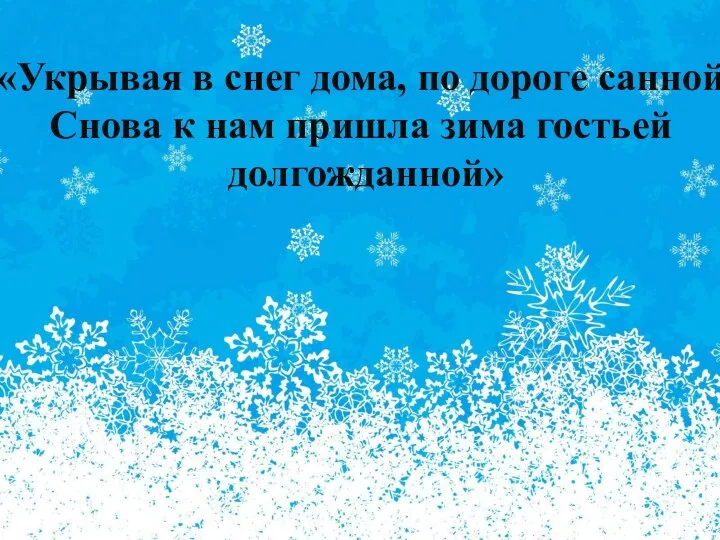 «Укрывая в снег дома, по дороге санной Снова к нам пришла зима гостьей долгожданной»