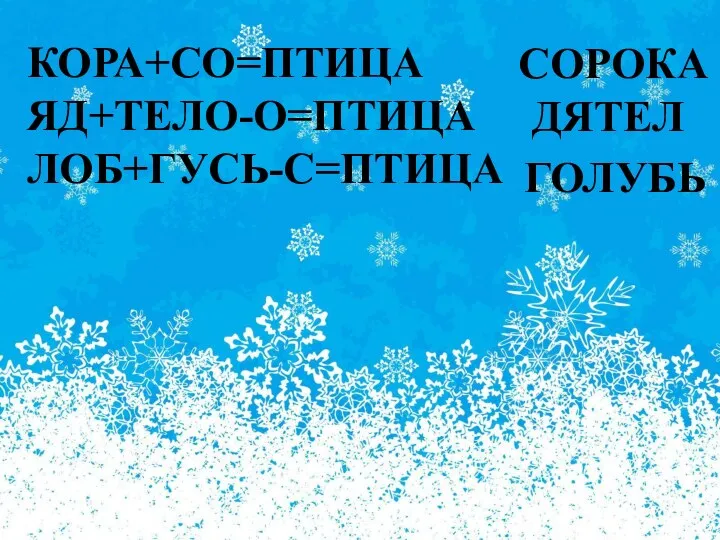 КОРА+СО=ПТИЦА ЯД+ТЕЛО-О=ПТИЦА ЛОБ+ГУСЬ-С=ПТИЦА СОРОКА ДЯТЕЛ ГОЛУБЬ