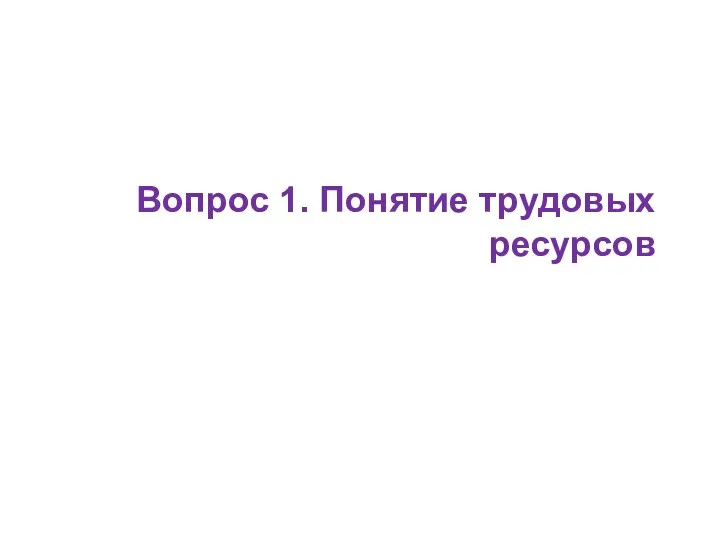 Вопрос 1. Понятие трудовых ресурсов