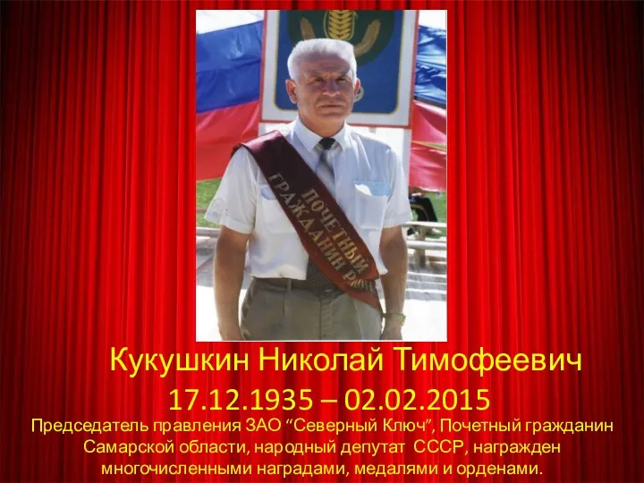 Кукушкин Николай Тимофеевич 17.12.1935 – 02.02.2015 Председатель правления ЗАО “Северный Ключ”, Почетный гражданин