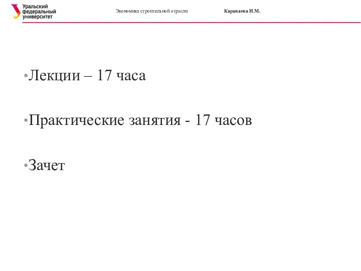 Экономика строительной отрасли Караваева Н.М. Лекции – 17 часа Практические занятия - 17 часов Зачет