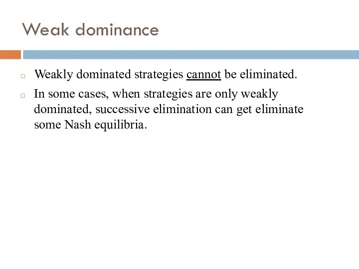 Weak dominance Weakly dominated strategies cannot be eliminated. In some
