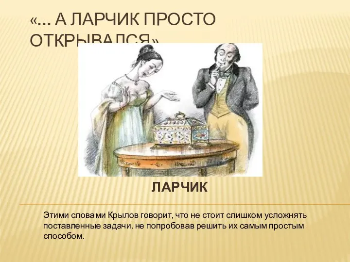 «… А ЛАРЧИК ПРОСТО ОТКРЫВАЛСЯ» ЛАРЧИК Этими словами Крылов говорит, что не стоит