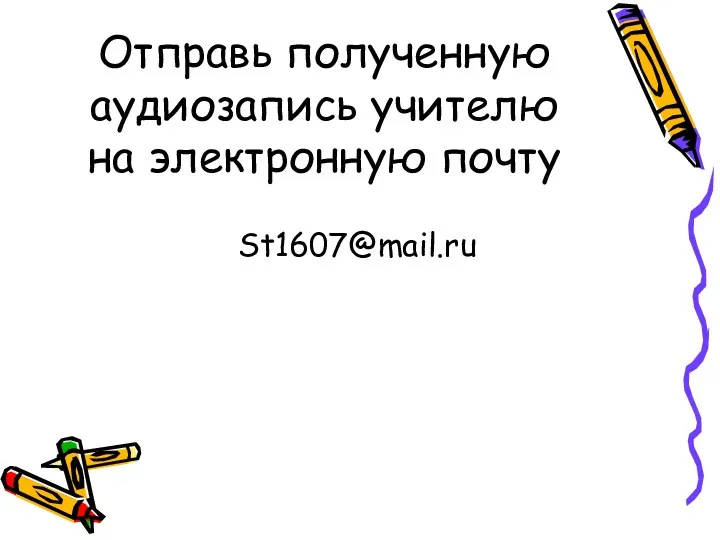 Отправь полученную аудиозапись учителю на электронную почту St1607@mail.ru
