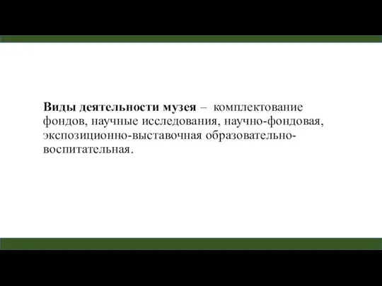 Виды деятельности музея – комплектование фондов, научные исследования, научно-фондовая, экспозиционно-выставочная образовательно-воспитательная.