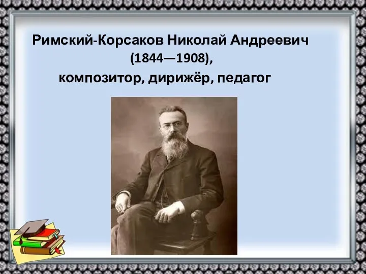 Римский-Корсаков Николай Андреевич (1844—1908), композитор, дирижёр, педагог