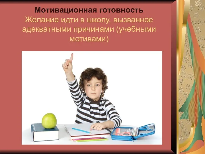 Мотивационная готовность Желание идти в школу, вызванное адекватными причинами (учебными мотивами)