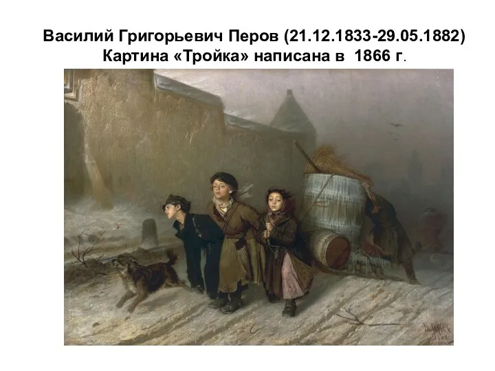 Василий Григорьевич Перов (21.12.1833-29.05.1882) Картина «Тройка» написана в 1866 г.