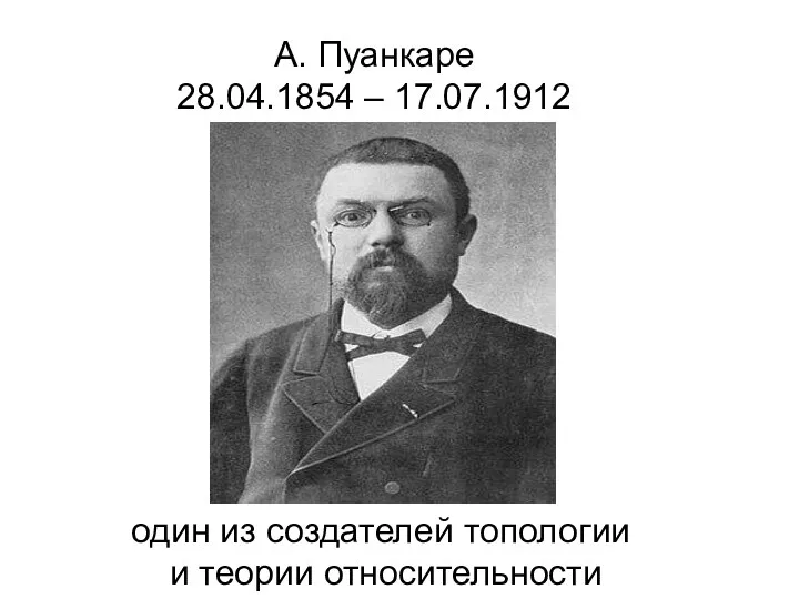 А. Пуанкаре 28.04.1854 – 17.07.1912 один из создателей топологии и теории относительности