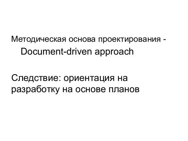 Методическая основа проектирования - Document-driven approach Следствие: ориентация на разработку на основе планов