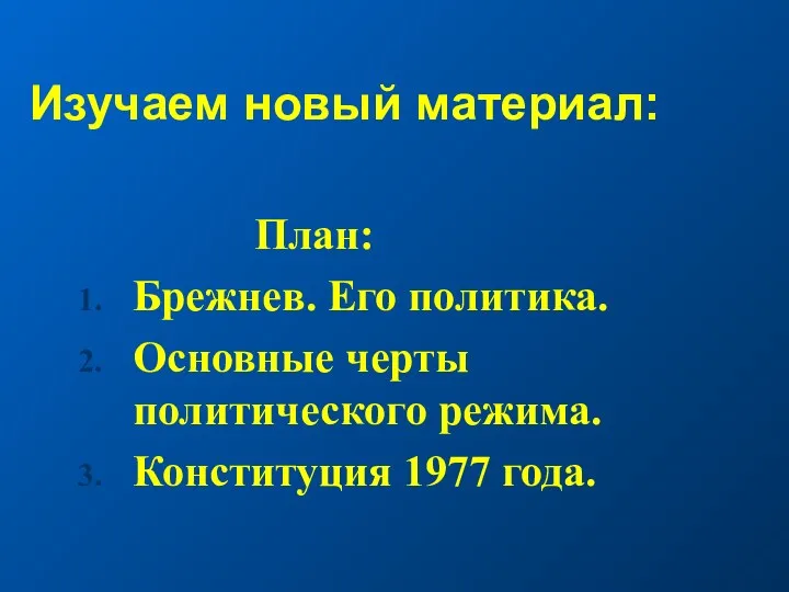 Изучаем новый материал: План: Брежнев. Его политика. Основные черты политического режима. Конституция 1977 года.