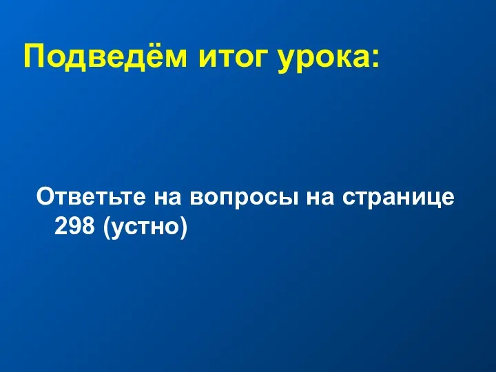 Подведём итог урока: Ответьте на вопросы на странице 298 (устно)