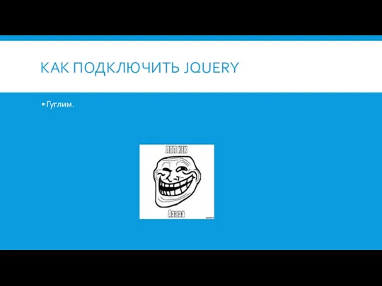 КАК ПОДКЛЮЧИТЬ JQUERY Гуглим.