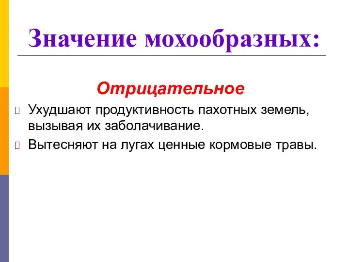 Отрицательное Ухудшают продуктивность пахотных земель, вызывая их заболачивание. Вытесняют на лугах ценные кормовые травы. Значение мохообразных: