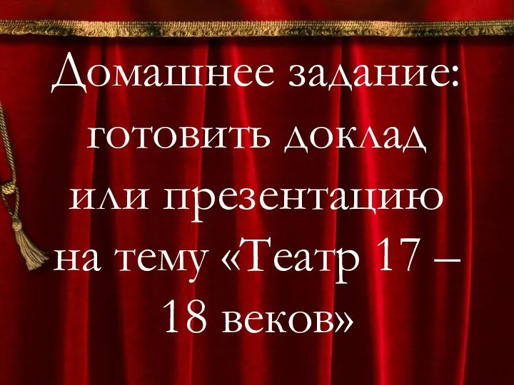 Домашнее задание: готовить доклад или презентацию на тему «Театр 17 – 18 веков»