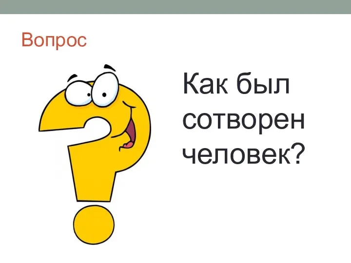 Вопрос Как был сотворен человек?