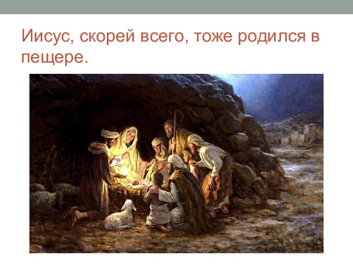 Иисус, скорей всего, тоже родился в пещере.