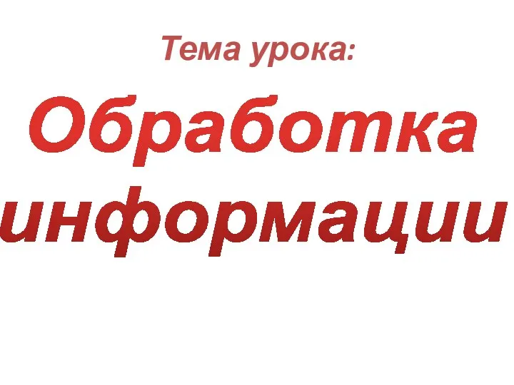 Тема урока: Обработка информации