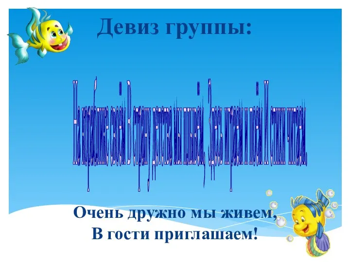 Девиз группы: Очень дружно мы живем, В гости приглашаем! На кораблике своём В