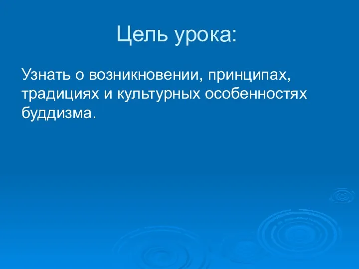 Цель урока: Узнать о возникновении, принципах, традициях и культурных особенностях буддизма.