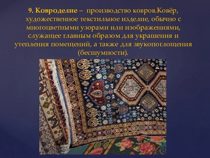 9. Ковроделие – производство ковров.Ковёр, художественное текстильное изделие, обычно с многоцветными узорами или