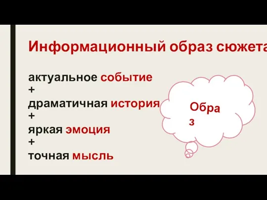 актуальное событие + драматичная история + яркая эмоция + точная мысль Информационный образ сюжета. Образ